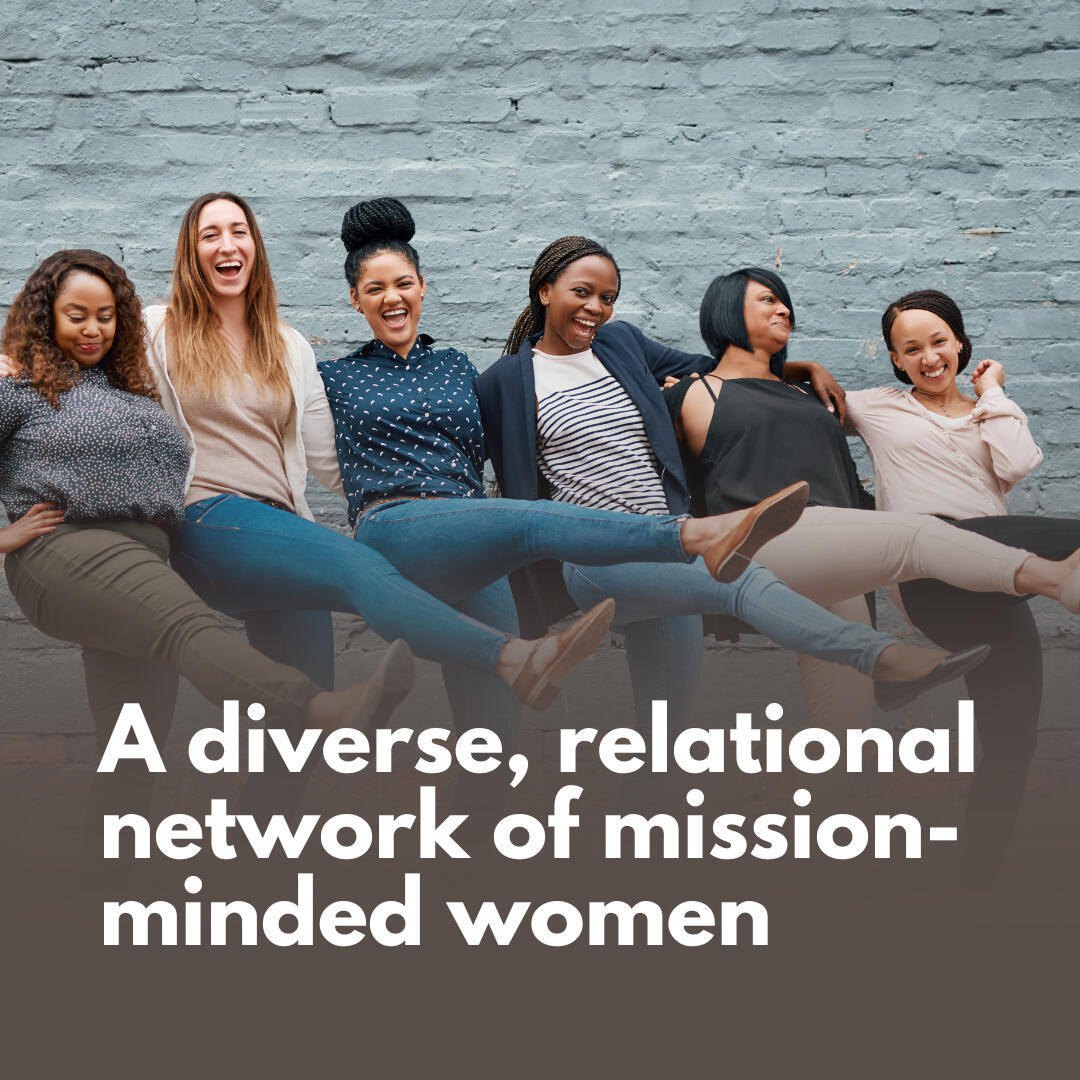 A diverse, relational network of mission-minded women A diverse, relational network of mission-minded women